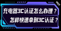 充电器3C认证怎么办理？？？？？？对 3C 认证流程感到无从下手？？？？？？尤其是充电器的 3C 认证令人困扰？？？？？？