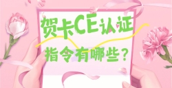 必看！贺卡CE认证核心指令大揭秘，，，，，，，，这些要求你都知道吗？？？？？？？？