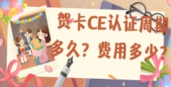 贺卡CE认证的周期多久？？？？？？？？费用是多少？？？？？？？？
