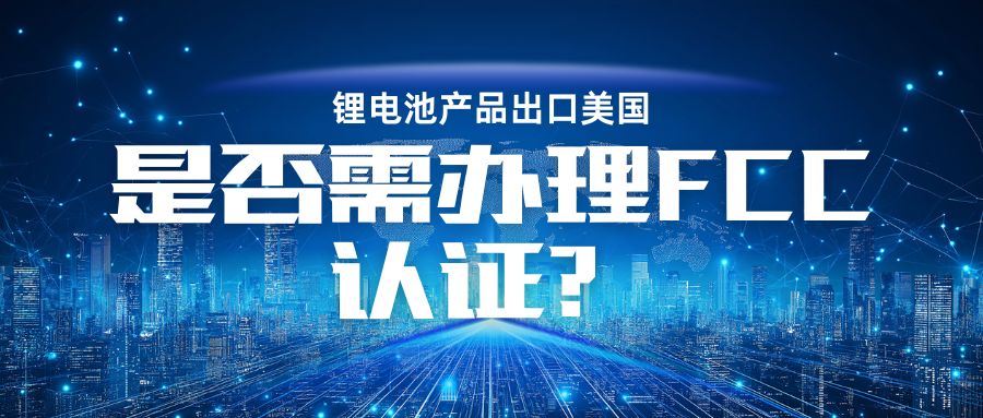 锂电池产品出口美国是否需办理 FCC认证？？？？？？？？